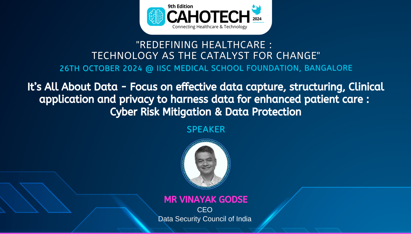 CAHOTECH 2024: It’s All About Data - Focus on effective data capture, Structuring, Clinical application and privacy to harness data for enhanced patient care : Cyber Risk Mitigation & Data Protection -  Mr Vinayak Godse